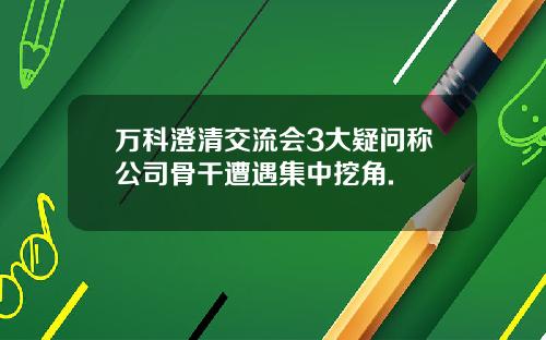 万科澄清交流会3大疑问称公司骨干遭遇集中挖角.