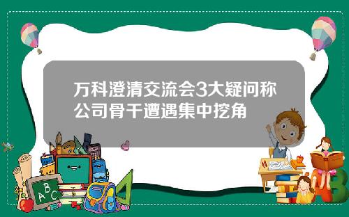 万科澄清交流会3大疑问称公司骨干遭遇集中挖角