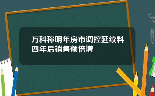 万科称明年房市调控延续料四年后销售额倍增