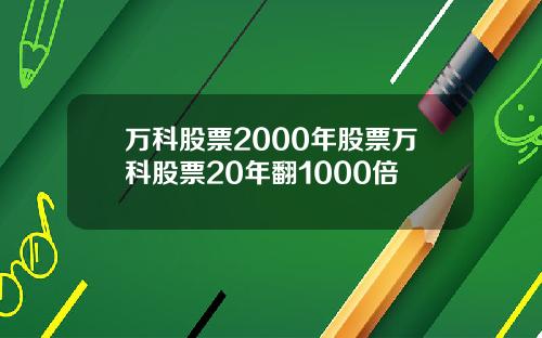 万科股票2000年股票万科股票20年翻1000倍