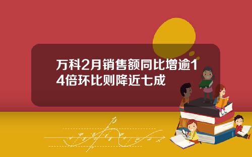 万科2月销售额同比增逾14倍环比则降近七成