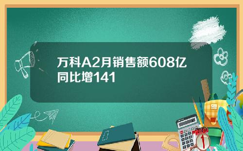 万科A2月销售额608亿同比增141