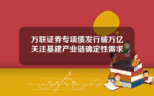 万联证券专项债发行破万亿关注基建产业链确定性需求