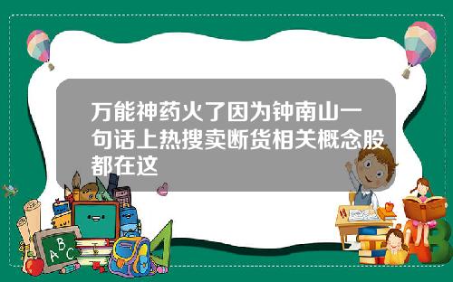 万能神药火了因为钟南山一句话上热搜卖断货相关概念股都在这