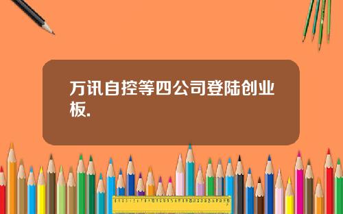 万讯自控等四公司登陆创业板.