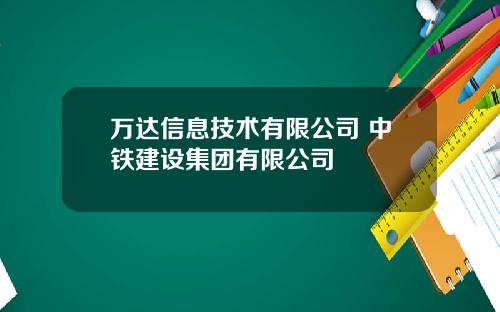 万达信息技术有限公司 中铁建设集团有限公司