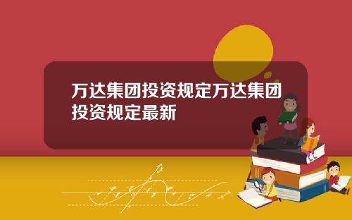 万达集团投资规定万达集团投资规定最新