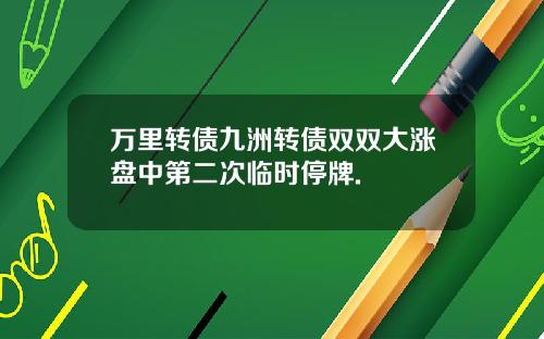 万里转债九洲转债双双大涨盘中第二次临时停牌.