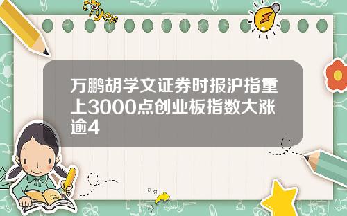 万鹏胡学文证券时报沪指重上3000点创业板指数大涨逾4