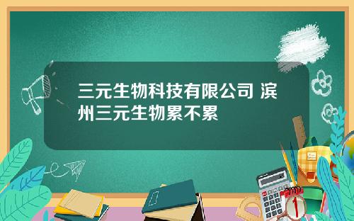 三元生物科技有限公司 滨州三元生物累不累