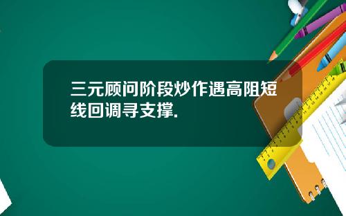 三元顾问阶段炒作遇高阻短线回调寻支撑.