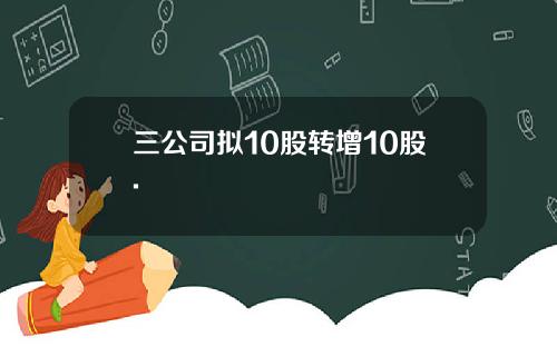 三公司拟10股转增10股.