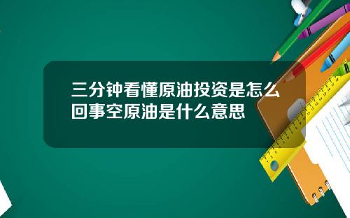 三分钟看懂原油投资是怎么回事空原油是什么意思