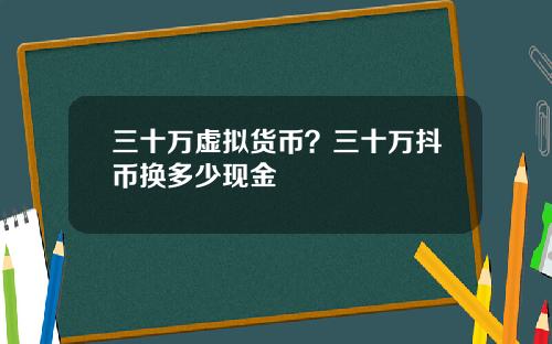 三十万虚拟货币？三十万抖币换多少现金