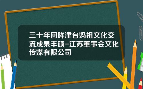 三十年回眸津台妈祖文化交流成果丰硕-江苏董事会文化传媒有限公司