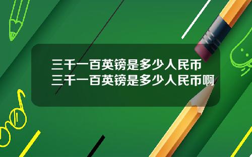 三千一百英镑是多少人民币三千一百英镑是多少人民币啊