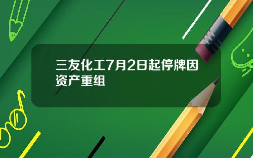 三友化工7月2日起停牌因资产重组