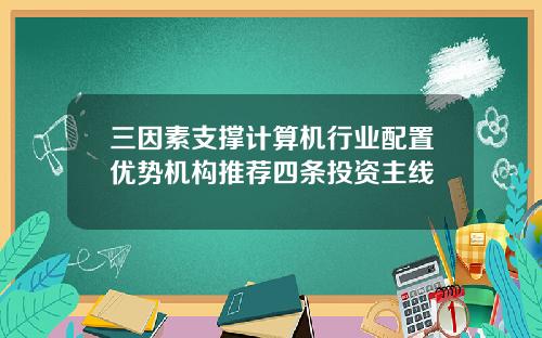 三因素支撑计算机行业配置优势机构推荐四条投资主线