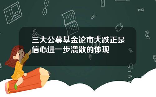 三大公募基金论市大跌正是信心进一步溃散的体现