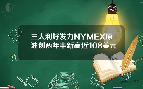 三大利好发力NYMEX原油创两年半新高近108美元