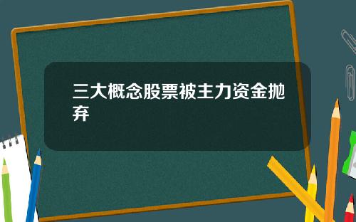 三大概念股票被主力资金抛弃