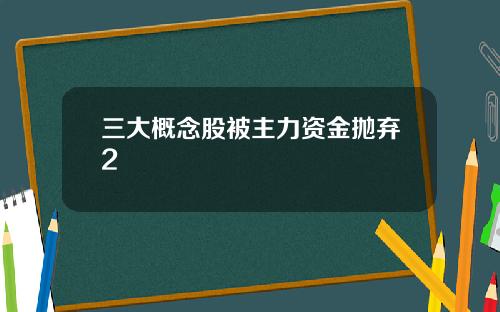 三大概念股被主力资金抛弃2