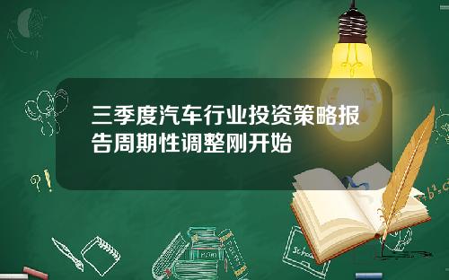 三季度汽车行业投资策略报告周期性调整刚开始