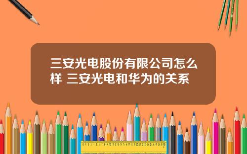 三安光电股份有限公司怎么样 三安光电和华为的关系