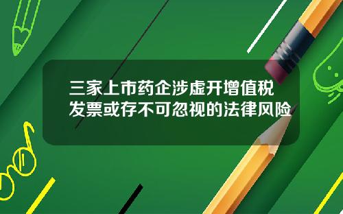 三家上市药企涉虚开增值税发票或存不可忽视的法律风险