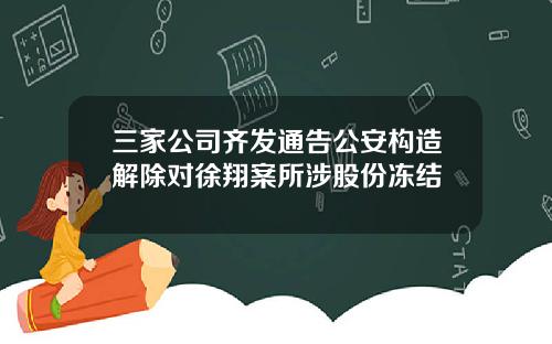 三家公司齐发通告公安构造解除对徐翔案所涉股份冻结