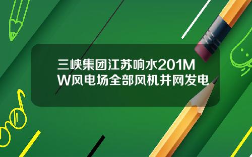 三峡集团江苏响水201MW风电场全部风机并网发电