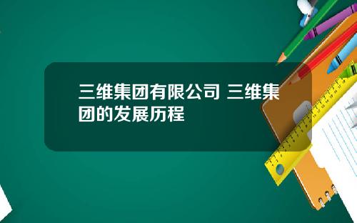 三维集团有限公司 三维集团的发展历程