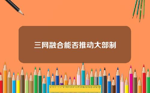 三网融合能否推动大部制