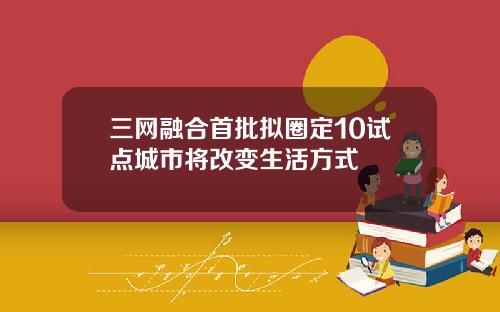 三网融合首批拟圈定10试点城市将改变生活方式