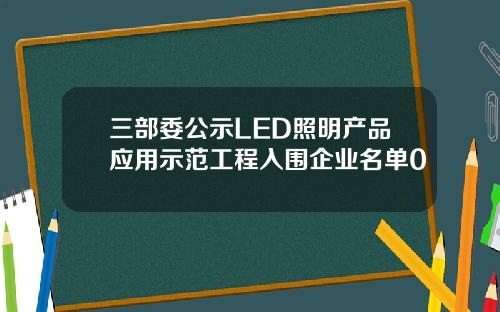 三部委公示LED照明产品应用示范工程入围企业名单0