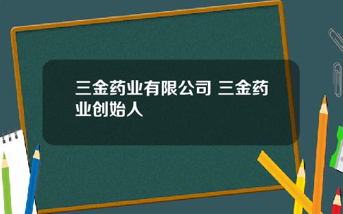 三金药业有限公司 三金药业创始人