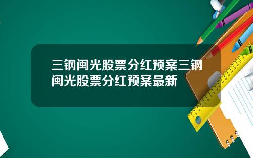 三钢闽光股票分红预案三钢闽光股票分红预案最新