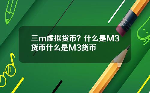 三m虚拟货币？什么是M3货币什么是M3货币