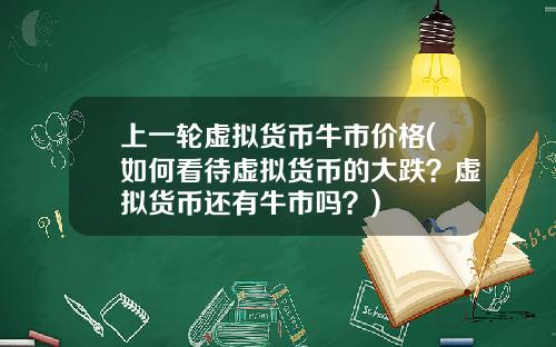 上一轮虚拟货币牛市价格(如何看待虚拟货币的大跌？虚拟货币还有牛市吗？)