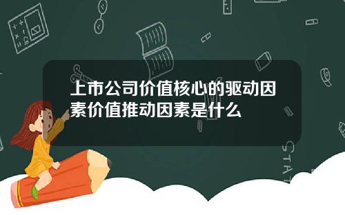 上市公司价值核心的驱动因素价值推动因素是什么