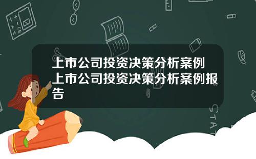 上市公司投资决策分析案例上市公司投资决策分析案例报告