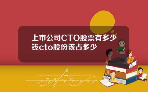 上市公司CTO股票有多少钱cto股份该占多少