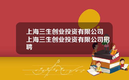 上海三生创业投资有限公司上海三生创业投资有限公司招聘