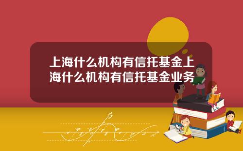 上海什么机构有信托基金上海什么机构有信托基金业务