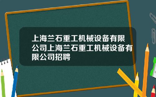 上海兰石重工机械设备有限公司上海兰石重工机械设备有限公司招聘