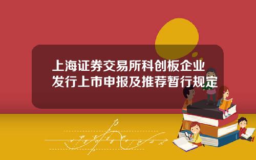 上海证券交易所科创板企业发行上市申报及推荐暂行规定