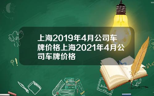 上海2019年4月公司车牌价格上海2021年4月公司车牌价格