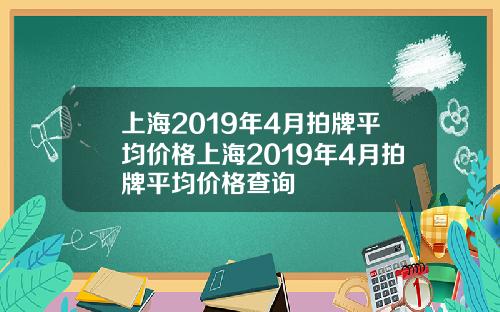 上海2019年4月拍牌平均价格上海2019年4月拍牌平均价格查询