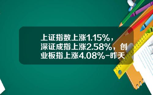 上证指数上涨1.15%，深证成指上涨2.58%，创业板指上涨4.08%-昨天上证指数是多少