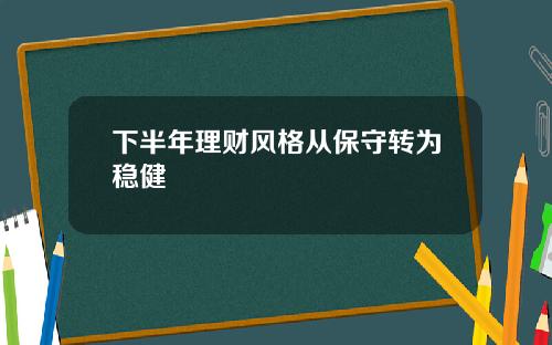 下半年理财风格从保守转为稳健